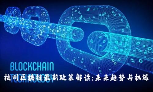 杭州区块链最新政策解读：未来趋势与机遇